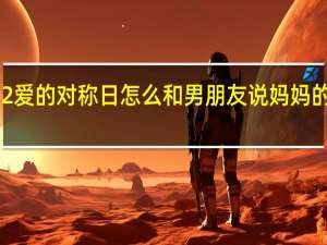 20211202爱的对称日怎么和男朋友说 妈妈的男朋友2021年