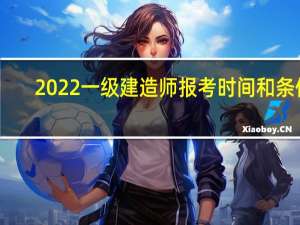 2022一级建造师报考时间和条件