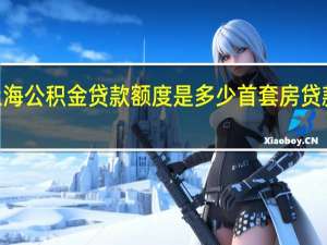 2022上海公积金贷款额度是多少首套房贷款比例是多少