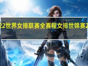 2022世界女排联赛全赛程 女排世锦赛2022赛程
