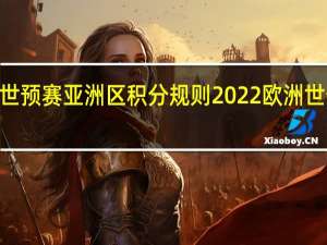 2022世预赛亚洲区积分规则 2022欧洲世预赛积分榜