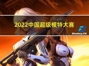 2022中国超级模特大赛（中国超级模特大赛）