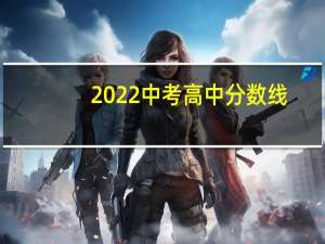 2022中考高中分数线（考高中分数线）