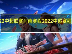 2022中超联赛河南赛程 2022中超赛程最新安排