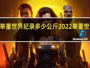 2022举重世界纪录多少公斤 2022举重世锦赛奖牌榜
