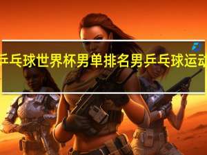 2022乒乓球世界杯男单排名 男乒乓球运动员世界排名
