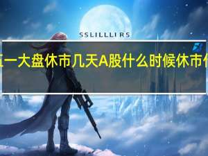 2022五一大盘休市几天 A股什么时候休市什么时候开盘