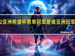 2022亚洲希望杯男单冠军是谁 亚洲冠军联赛2022