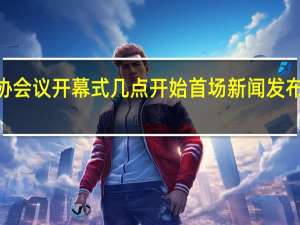 2022全国政协会议开幕式几点开始 首场新闻发布会时间和直播地址