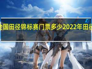 2022全国田径锦标赛门票多少 2022年田径赛事一览表