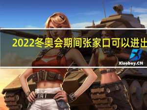 2022冬奥会期间张家口可以进出吗　