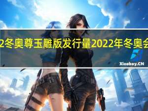 2022冬奥尊玉雕版发行量 2022年冬奥会纪念邮票