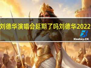 2022刘德华演唱会延期了吗 刘德华2022演唱会重播