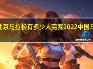 2022北京马拉松有多少人完赛 2022中国马拉松时间表