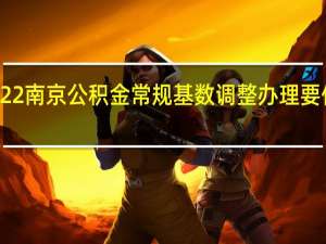 2022南京公积金常规基数调整办理要件是什么