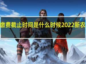 2022合作医疗缴费截止时间是什么时候　2022新农合缴费什么时候截止