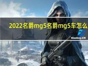 2022名爵mg5 名爵mg5车怎么样