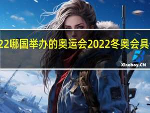 2022哪国举办的奥运会 2022冬奥会具体赛程表