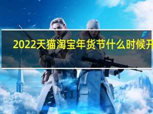 2022天猫淘宝年货节什么时候开始-2022天猫淘宝年货节活动时间介绍