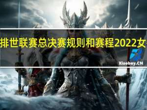 2022女排世联赛总决赛规则和赛程 2022女排联赛时间表