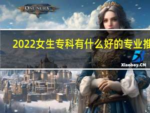 2022女生专科有什么好的专业推荐