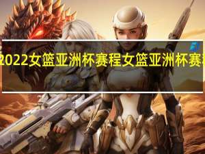 2022女篮亚洲杯赛程 女篮亚洲杯赛程安排