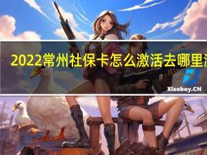2022常州社保卡怎么激活　去哪里激活