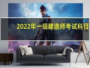 2022年一级建造师考试科目（建造师考试科目）