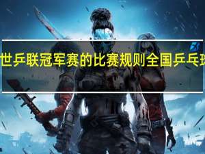2022年世乒联冠军赛的比赛规则 全国乒乓球锦标赛2022
