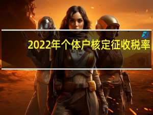 2022年个体户核定征收税率（核定征收税率）