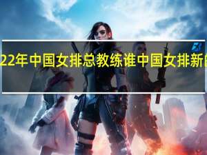 2022年中国女排总教练谁 中国女排新的主教练
