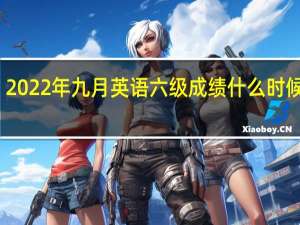 2022年九月英语六级成绩什么时候出来
