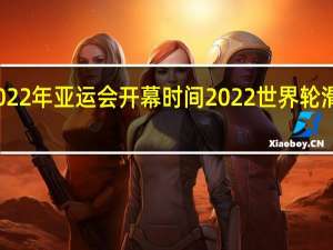 2022年亚运会开幕时间 2022世界轮滑运动会