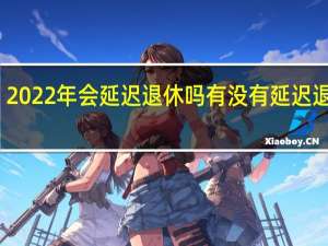 2022年会延迟退休吗　有没有延迟退休表