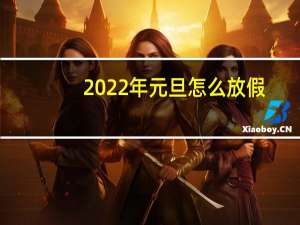 2022年元旦怎么放假（2022年元旦怎么放假）