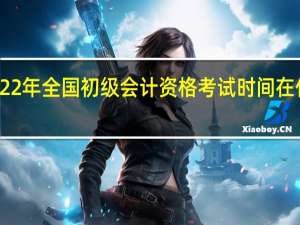 2022年全国初级会计资格考试时间在什么时候