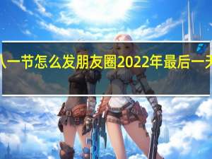 2022年八一节怎么发朋友圈 2022年最后一天怎么发朋友圈