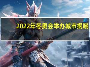 2022年冬奥会举办城市揭晓（2022年冬奥会举办城市）