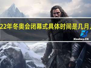 2022年冬奥会闭幕式具体时间是几月几号几点　