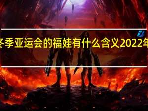 2022年冬季亚运会的福娃有什么含义 2022年的两个吉祥物