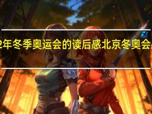 2022年冬季奥运会的读后感 北京冬奥会感想100字
