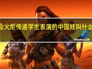 2022年冬残奥会火炬传递学生表演的中国娃叫什么 冬残奥会火炬叫什么