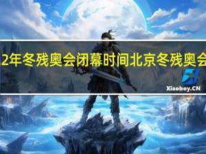 2022年冬残奥会闭幕时间 北京冬残奥会结束时间