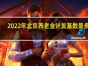 2022年北京养老金计发基数是多少