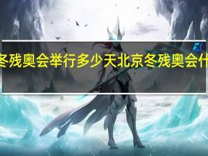 2022年北京冬残奥会举行多少天 北京冬残奥会什么时候结束闭幕式