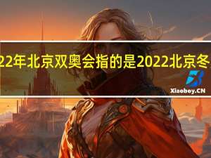 2022年北京双奥会指的是 2022北京冬奥会简介