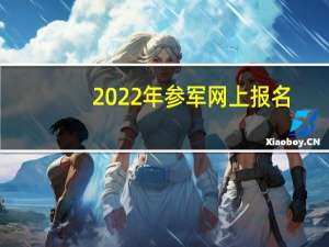 2022年参军网上报名（参军网上报名）
