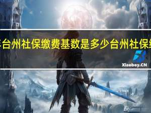 2022年台州社保缴费基数是多少 台州社保缴费比例一览