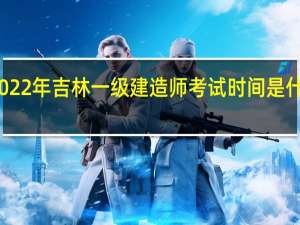 2022年吉林一级建造师考试时间是什么时候