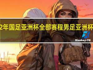 2022年国足亚洲杯全部赛程 男足亚洲杯赛程2022